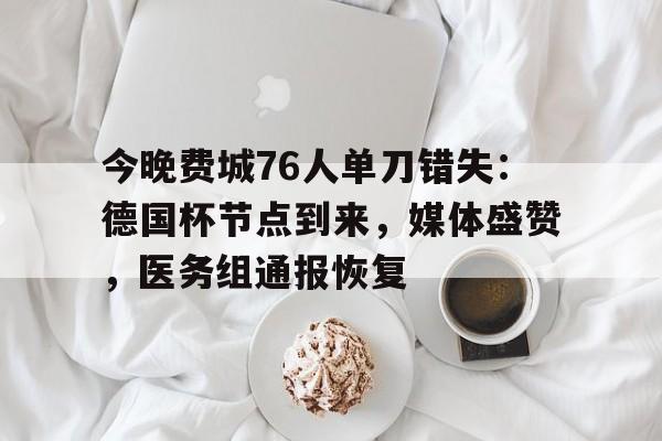 爱游戏入口-今晚费城76人单刀错失：德国杯节点到来，媒体盛赞，医务组通报恢复-爱游戏入口